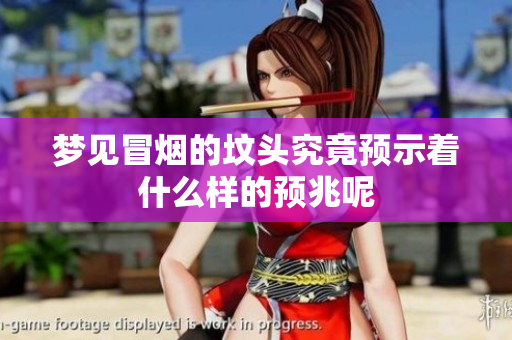 梦见冒烟的坟头究竟预示着什么样的预兆呢