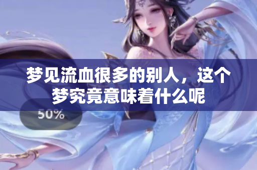 梦见流血很多的别人，这个梦究竟意味着什么呢