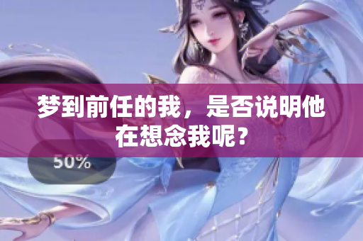 梦到前任的我，是否说明他在想念我呢？