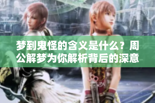 梦到鬼怪的含义是什么？周公解梦为你解析背后的深意