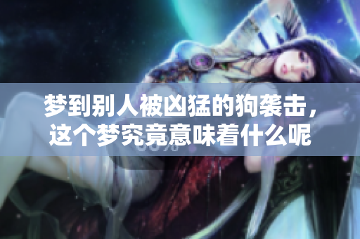 梦到别人被凶猛的狗袭击，这个梦究竟意味着什么呢
