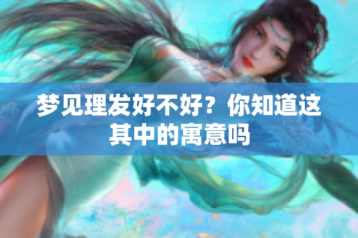 梦见理发好不好？你知道这其中的寓意吗