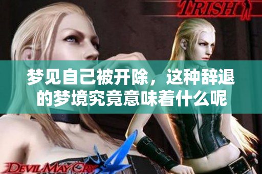 梦见自己被开除，这种辞退的梦境究竟意味着什么呢