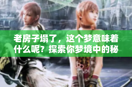 老房子塌了，这个梦意味着什么呢？探索你梦境中的秘密。