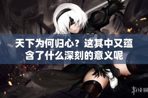 天下为何归心？这其中又蕴含了什么深刻的意义呢