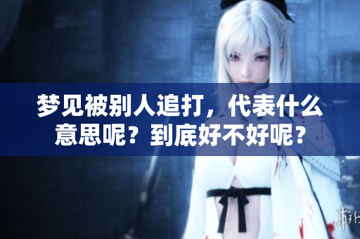 梦见被别人追打，代表什么意思呢？到底好不好呢？