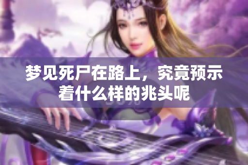 梦见死尸在路上，究竟预示着什么样的兆头呢