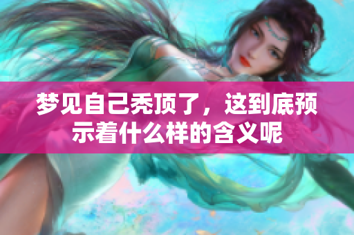 梦见自己秃顶了，这到底预示着什么样的含义呢