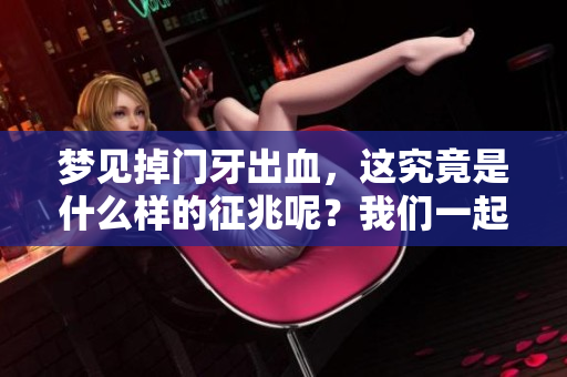梦见掉门牙出血，这究竟是什么样的征兆呢？我们一起来探讨一下。