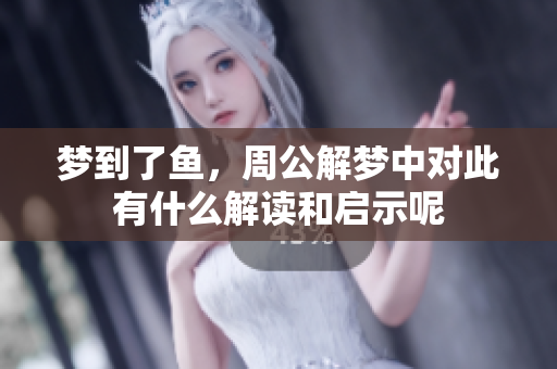 梦到了鱼，周公解梦中对此有什么解读和启示呢