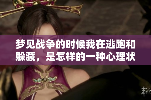 梦见战争的时候我在逃跑和躲藏，是怎样的一种心理状态呢
