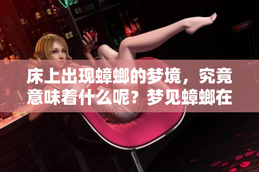 床上出现蟑螂的梦境，究竟意味着什么呢？梦见蟑螂在床上的体验解析