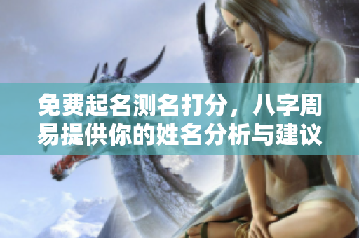 免费起名测名打分，八字周易提供你的姓名分析与建议
