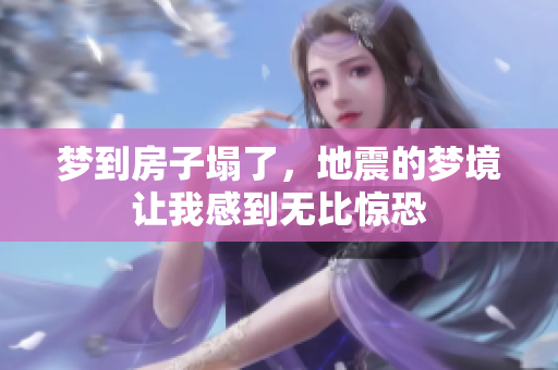 梦到房子塌了，地震的梦境让我感到无比惊恐