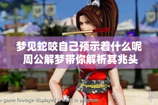梦见蛇咬自己预示着什么呢 周公解梦带你解析其兆头含义