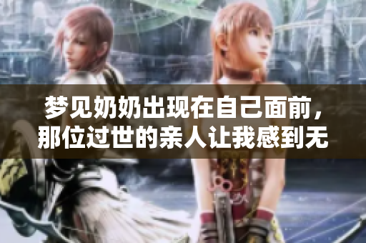梦见奶奶出现在自己面前，那位过世的亲人让我感到无比温暖