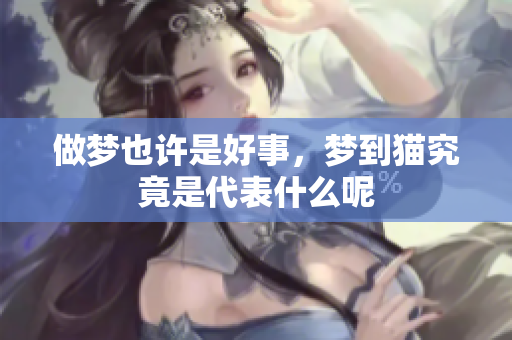 做梦也许是好事，梦到猫究竟是代表什么呢