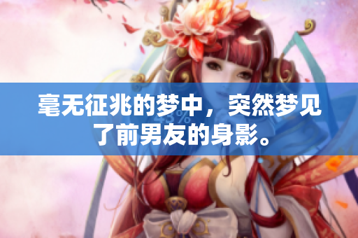 毫无征兆的梦中，突然梦见了前男友的身影。