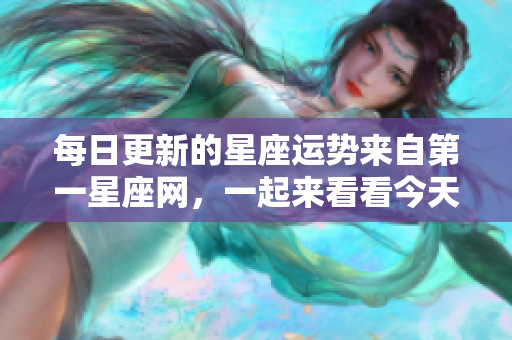 每日更新的星座运势来自第一星座网，一起来看看今天的运势吧