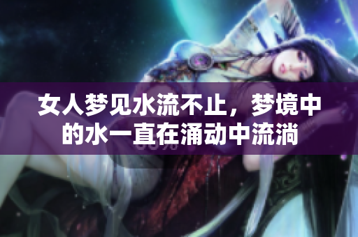 女人梦见水流不止，梦境中的水一直在涌动中流淌