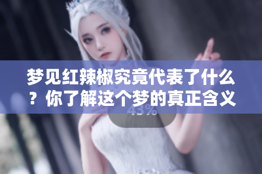 梦见红辣椒究竟代表了什么？你了解这个梦的真正含义吗