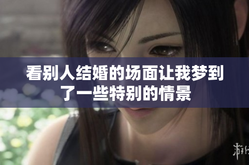 看别人结婚的场面让我梦到了一些特别的情景