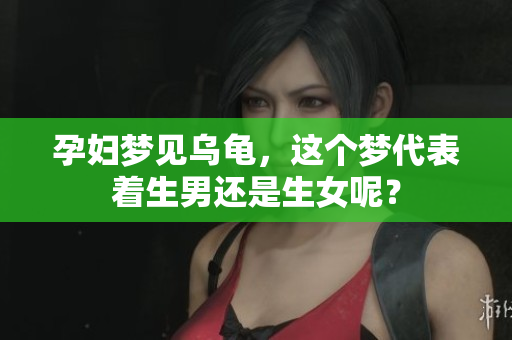 孕妇梦见乌龟，这个梦代表着生男还是生女呢？