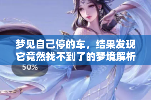 梦见自己停的车，结果发现它竟然找不到了的梦境解析