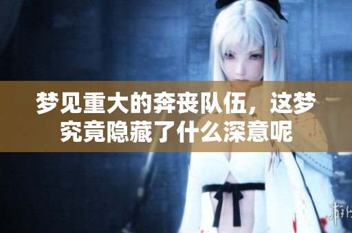 梦见重大的奔丧队伍，这梦究竟隐藏了什么深意呢