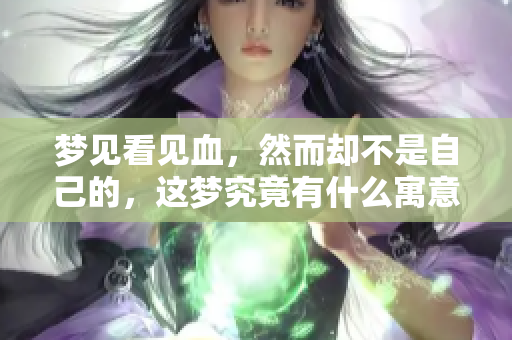 梦见看见血，然而却不是自己的，这梦究竟有什么寓意呢