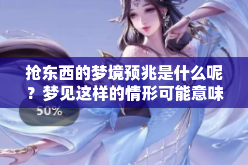 抢东西的梦境预兆是什么呢？梦见这样的情形可能意味着什么呢？