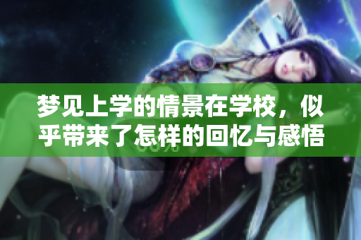 梦见上学的情景在学校，似乎带来了怎样的回忆与感悟呢