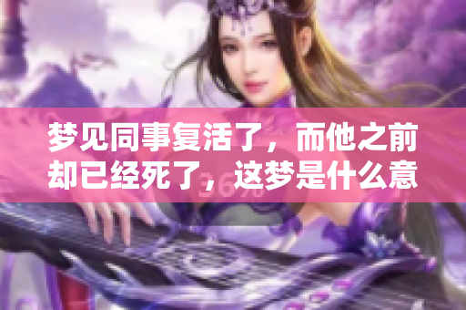 梦见同事复活了，而他之前却已经死了，这梦是什么意思呢