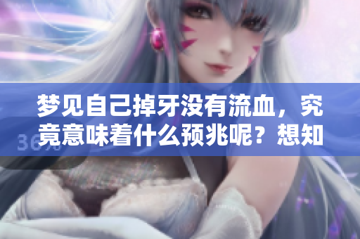 梦见自己掉牙没有流血，究竟意味着什么预兆呢？想知道答案吗？