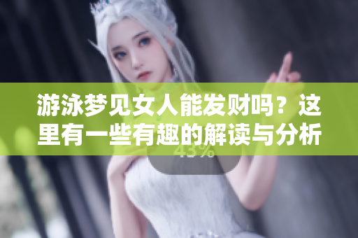 游泳梦见女人能发财吗？这里有一些有趣的解读与分析