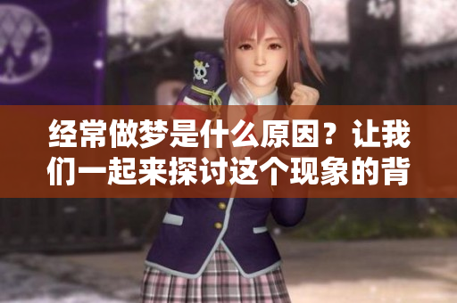 经常做梦是什么原因？让我们一起来探讨这个现象的背后原因。