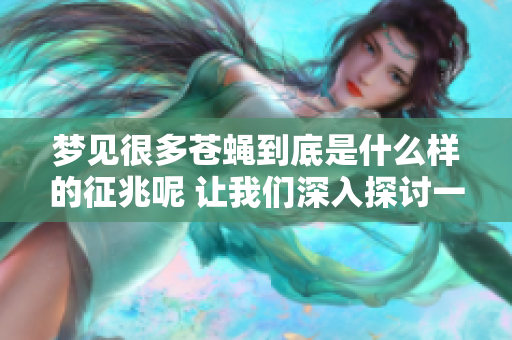 梦见很多苍蝇到底是什么样的征兆呢 让我们深入探讨一下这个问题