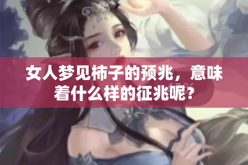 女人梦见柿子的预兆，意味着什么样的征兆呢？