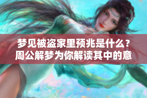 梦见被盗家里预兆是什么？周公解梦为你解读其中的意义与启示。