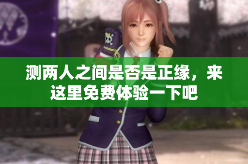 测两人之间是否是正缘，来这里免费体验一下吧