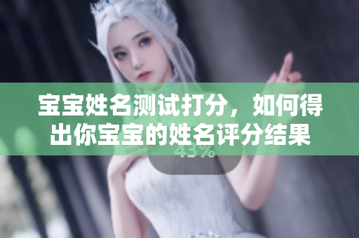 宝宝姓名测试打分，如何得出你宝宝的姓名评分结果