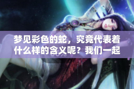 梦见彩色的蛇，究竟代表着什么样的含义呢？我们一起来探讨一下吧。