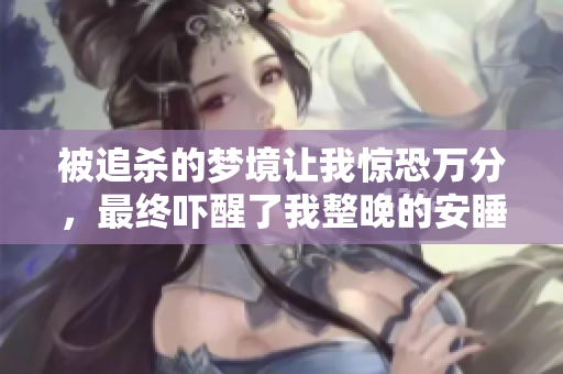 被追杀的梦境让我惊恐万分，最终吓醒了我整晚的安睡