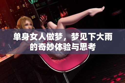 单身女人做梦，梦见下大雨的奇妙体验与思考