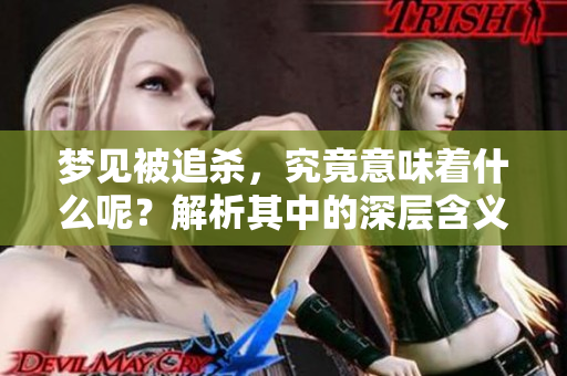 梦见被追杀，究竟意味着什么呢？解析其中的深层含义与心理暗示。