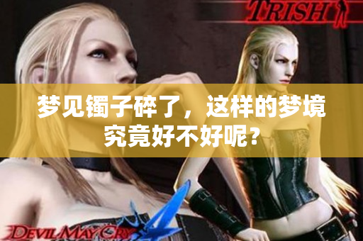 梦见镯子碎了，这样的梦境究竟好不好呢？