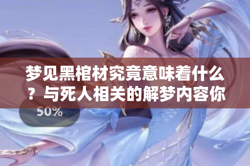 梦见黑棺材究竟意味着什么？与死人相关的解梦内容你了解吗