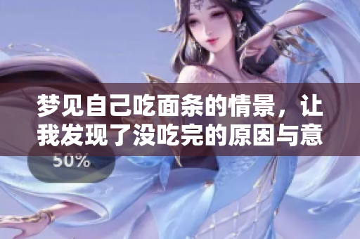 梦见自己吃面条的情景，让我发现了没吃完的原因与意义