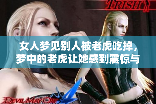 女人梦见别人被老虎吃掉，梦中的老虎让她感到震惊与恐惧
