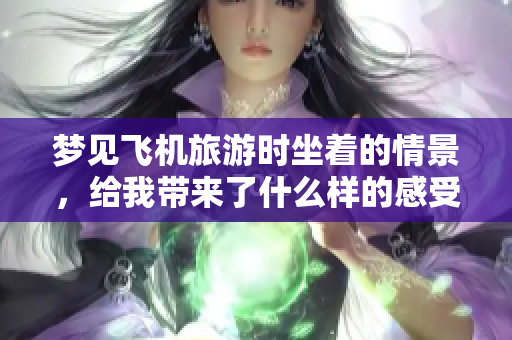 梦见飞机旅游时坐着的情景，给我带来了什么样的感受呢